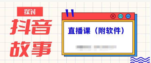 抖音故事类视频制作与直播课程，小白也可以轻松上手（附软件）四海领钱-网创-知识付费-网创项目资源站-副业项目-创业项目-搞钱项目四海领钱