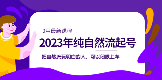 2023年纯自然流·起号课程，把自然流·玩明白的人 可以闭眼上车（3月更新）四海领钱-网创-知识付费-网创项目资源站-副业项目-创业项目-搞钱项目四海领钱