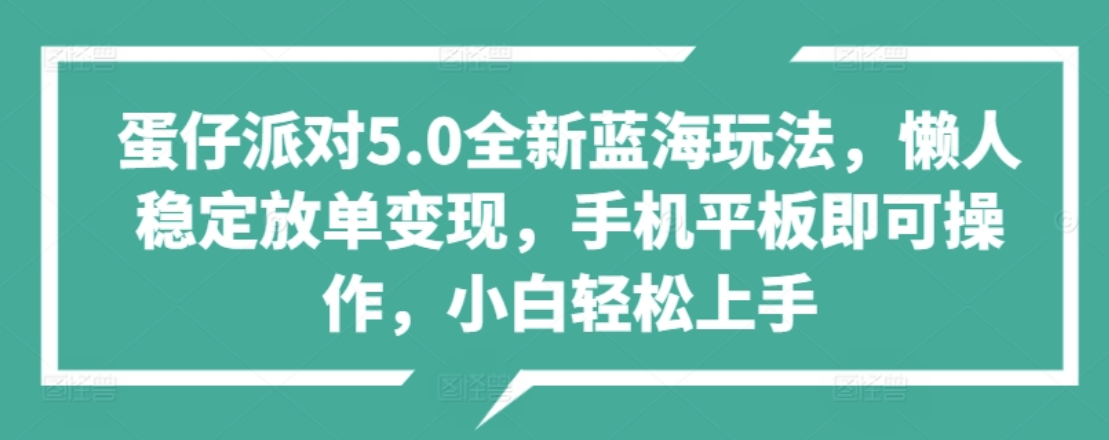 蛋仔派对5.0全新蓝海玩法，懒人稳定放单变现，小白也可以轻松上手四海领钱-网创-知识付费-网创项目资源站-副业项目-创业项目-搞钱项目四海领钱