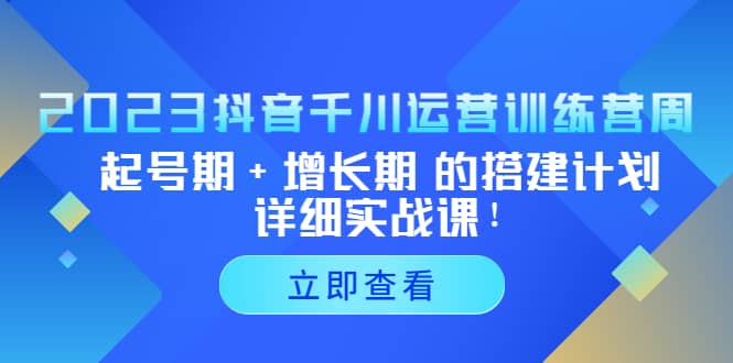 2023抖音千川运营训练营，起号期+增长期 的搭建计划详细实战课四海领钱-网创-知识付费-网创项目资源站-副业项目-创业项目-搞钱项目四海领钱