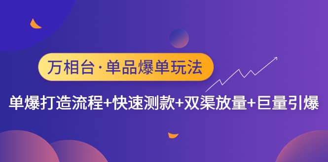 万相台·单品爆单玩法，单爆打造流程+快速测款+双渠放量+巨量引爆四海领钱-网创-知识付费-网创项目资源站-副业项目-创业项目-搞钱项目四海领钱