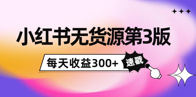 小红书无货源第3版，0投入起店，无脑图文精细化玩法四海领钱-网创-知识付费-网创项目资源站-副业项目-创业项目-搞钱项目四海领钱