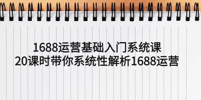 1688运营基础入门系统课，20课时带你系统性解析1688运营四海领钱-网创-知识付费-网创项目资源站-副业项目-创业项目-搞钱项目四海领钱