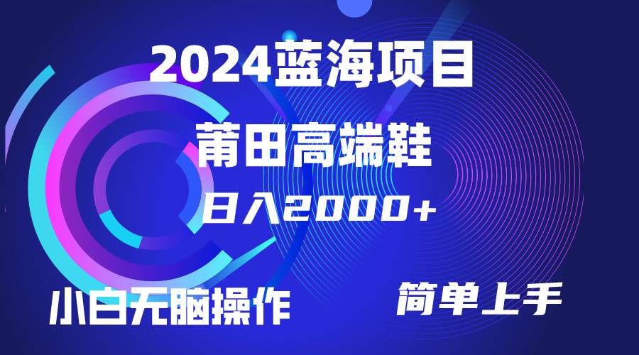 每天两小时日入2000+，卖莆田高端鞋，小白也能轻松掌握，简单无脑操作…四海领钱-网创-知识付费-网创项目资源站-副业项目-创业项目-搞钱项目四海领钱