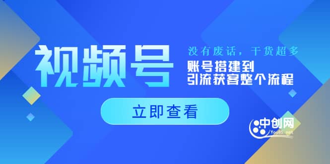 视频号新手必学课：账号搭建到引流获客整个流程，没有废话，干货超多四海领钱-网创-知识付费-网创项目资源站-副业项目-创业项目-搞钱项目四海领钱
