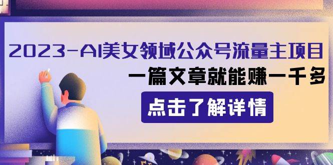 2023AI美女领域公众号流量主项目：一篇文章就能赚一千多四海领钱-网创-知识付费-网创项目资源站-副业项目-创业项目-搞钱项目四海领钱