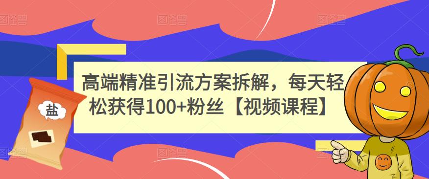 高端精准引流方案拆解，每天轻松获得100+粉丝【视频课程】四海领钱-网创-知识付费-网创项目资源站-副业项目-创业项目-搞钱项目四海领钱