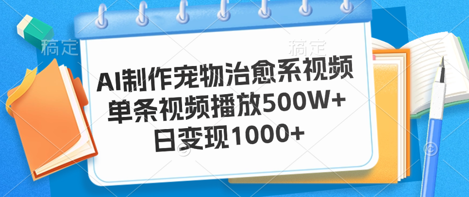 AI制作宠物治愈系视频，单条视频播放500W+，日变现1000+四海领钱-网创-知识付费-网创项目资源站-副业项目-创业项目-搞钱项目四海领钱