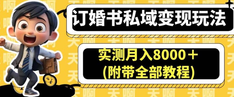 订婚书私域变现玩法，实测月入8000＋(附带全部教程)【揭秘】四海领钱-网创-知识付费-网创项目资源站-副业项目-创业项目-搞钱项目四海领钱