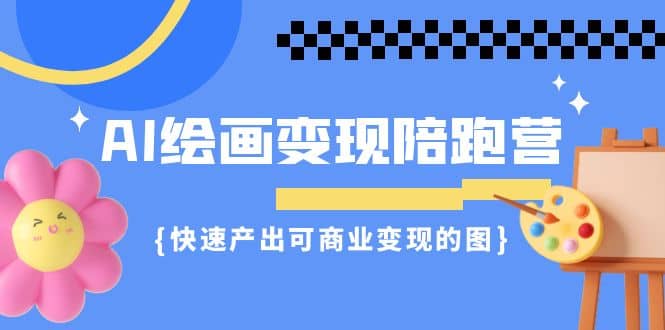 AI绘画·变现陪跑营，快速产出可商业变现的图（11节课）四海领钱-网创-知识付费-网创项目资源站-副业项目-创业项目-搞钱项目四海领钱