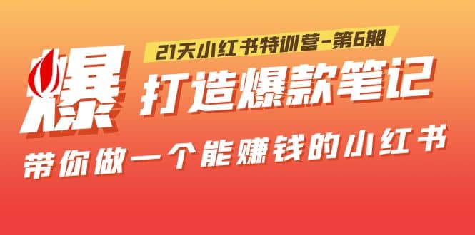 21天小红书特训营-第6期，打造爆款笔记，带你做一个能赚钱的小红书四海领钱-网创-知识付费-网创项目资源站-副业项目-创业项目-搞钱项目四海领钱