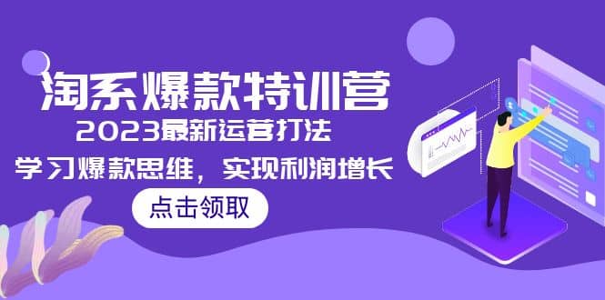 2023淘系爆款特训营，2023最新运营打法，学习爆款思维，实现利润增长四海领钱-网创-知识付费-网创项目资源站-副业项目-创业项目-搞钱项目四海领钱