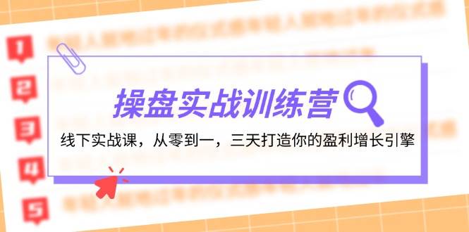 操盘实操训练营：线下实战课，从零到一，三天打造你的盈利增长引擎四海领钱-网创-知识付费-网创项目资源站-副业项目-创业项目-搞钱项目四海领钱