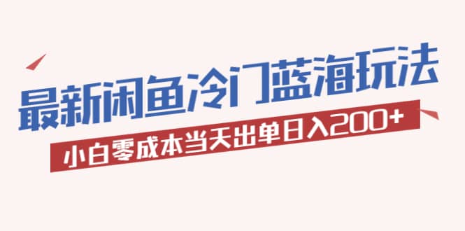 2023最新闲鱼冷门蓝海玩法，小白零成本当天出单日入200+四海领钱-网创-知识付费-网创项目资源站-副业项目-创业项目-搞钱项目四海领钱