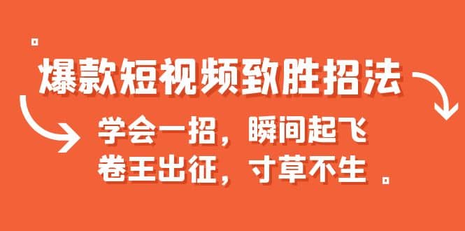 爆款短视频致胜招法，学会一招，瞬间起飞，卷王出征，寸草不生四海领钱-网创-知识付费-网创项目资源站-副业项目-创业项目-搞钱项目四海领钱