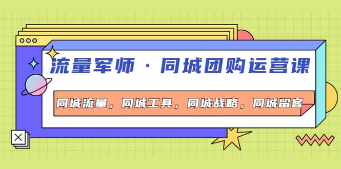 同城团购运营课，同城流量，同城工具，同城战略，同城留客四海领钱-网创-知识付费-网创项目资源站-副业项目-创业项目-搞钱项目四海领钱
