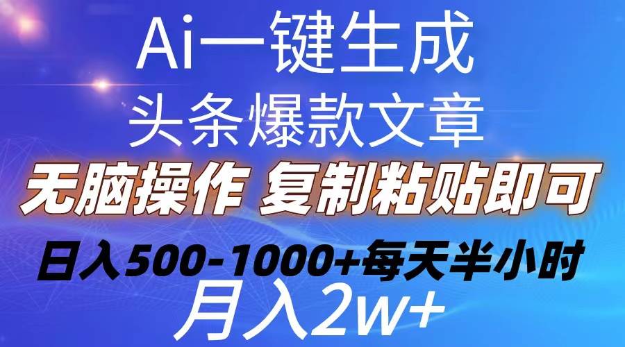 Ai一键生成头条爆款文章  复制粘贴即可简单易上手小白首选 日入500-1000+四海领钱-网创-知识付费-网创项目资源站-副业项目-创业项目-搞钱项目四海领钱