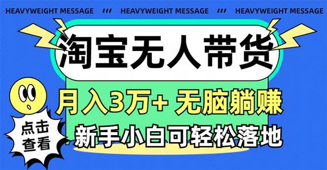 淘宝无人带货3.0高收益玩法，月入3万+，无脑躺赚，新手小白可落地实操四海领钱-网创-知识付费-网创项目资源站-副业项目-创业项目-搞钱项目四海领钱
