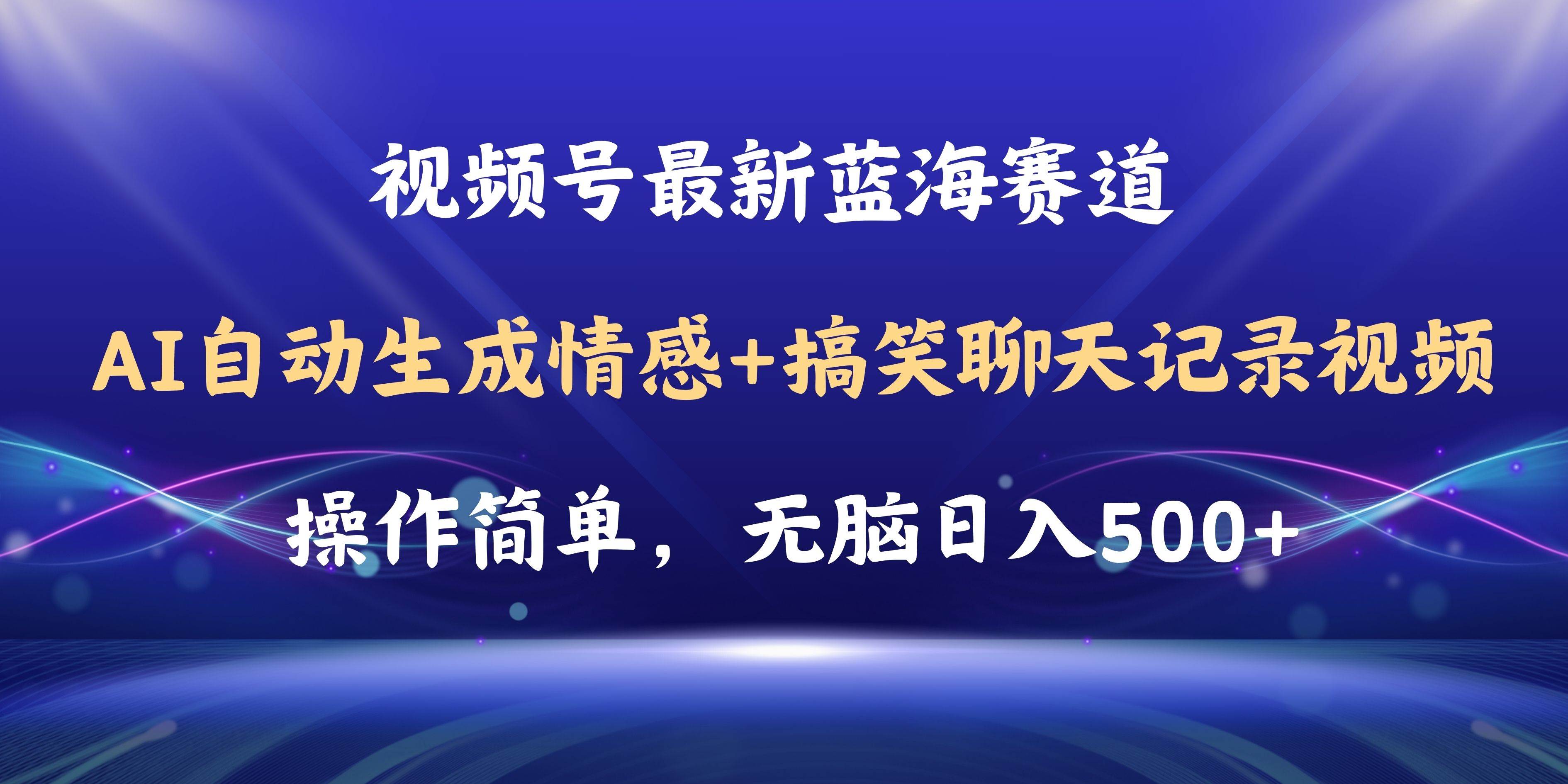 视频号AI自动生成情感搞笑聊天记录视频，操作简单，日入500+教程+软件四海领钱-网创-知识付费-网创项目资源站-副业项目-创业项目-搞钱项目四海领钱