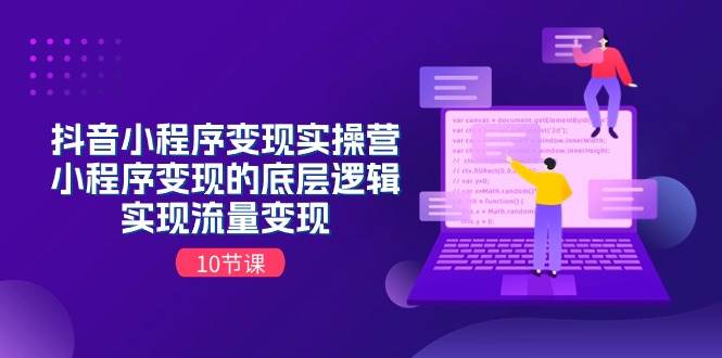 抖音小程序变现实操营，小程序变现的底层逻辑，实现流量变现（10节课）四海领钱-网创-知识付费-网创项目资源站-副业项目-创业项目-搞钱项目四海领钱