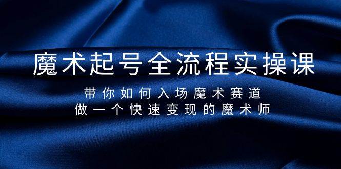 魔术起号全流程实操课，带你如何入场魔术赛道，做一个快速变现的魔术师四海领钱-网创-知识付费-网创项目资源站-副业项目-创业项目-搞钱项目四海领钱