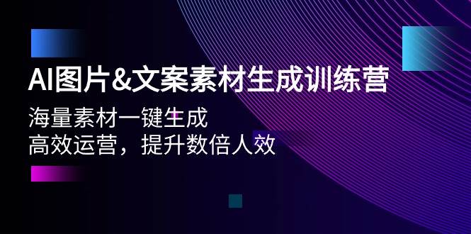 AI图片文案素材生成训练营，海量素材一键生成 高效运营 提升数倍人效四海领钱-网创-知识付费-网创项目资源站-副业项目-创业项目-搞钱项目四海领钱