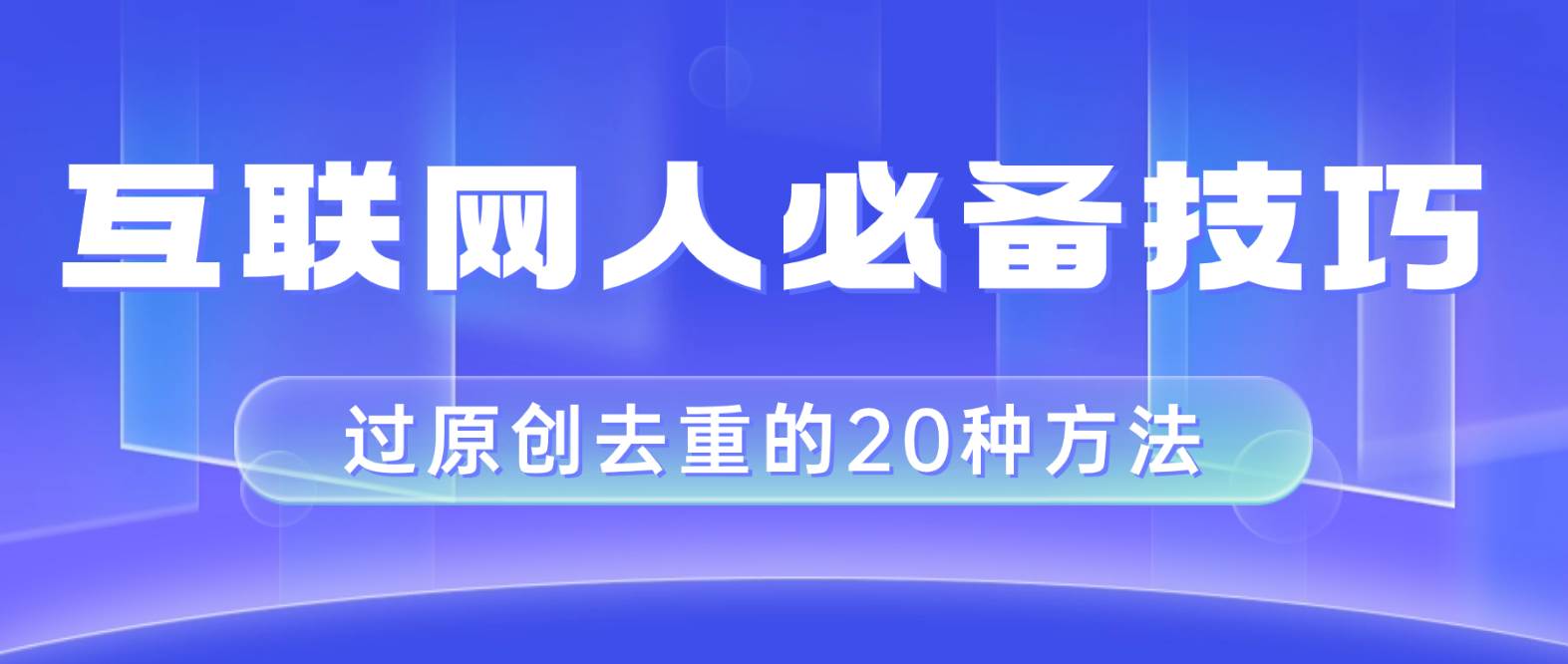 互联网人的必备技巧，剪映视频剪辑的20种去重方法，小白也能通过二创过原创四海领钱-网创-知识付费-网创项目资源站-副业项目-创业项目-搞钱项目四海领钱