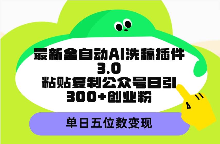 最新全自动AI洗稿插件3.0，粘贴复制公众号日引300+创业粉，单日五位数变现四海领钱-网创-知识付费-网创项目资源站-副业项目-创业项目-搞钱项目四海领钱