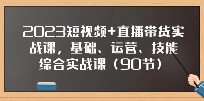 2023短视频+直播带货实战课，基础、运营、技能综合实操课（90节）四海领钱-网创-知识付费-网创项目资源站-副业项目-创业项目-搞钱项目四海领钱