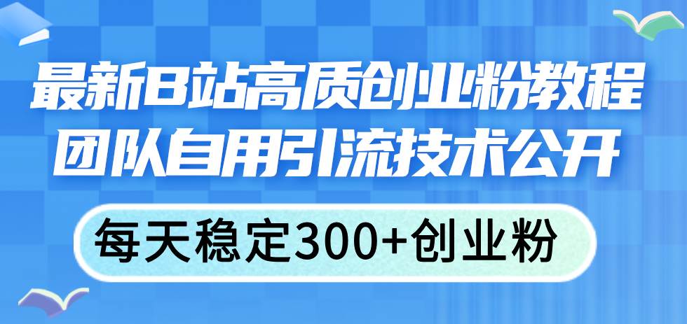 最新B站高质创业粉教程，团队自用引流技术公开四海领钱-网创-知识付费-网创项目资源站-副业项目-创业项目-搞钱项目四海领钱