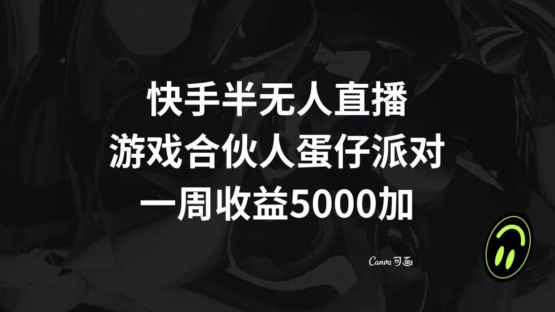 快手半无人直播，游戏合伙人蛋仔派对，一周收益5000+四海领钱-网创-知识付费-网创项目资源站-副业项目-创业项目-搞钱项目四海领钱