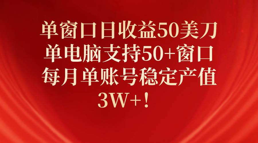 单窗口日收益50美刀，单电脑支持50+窗口，每月单账号稳定产值3W+！四海领钱-网创-知识付费-网创项目资源站-副业项目-创业项目-搞钱项目四海领钱