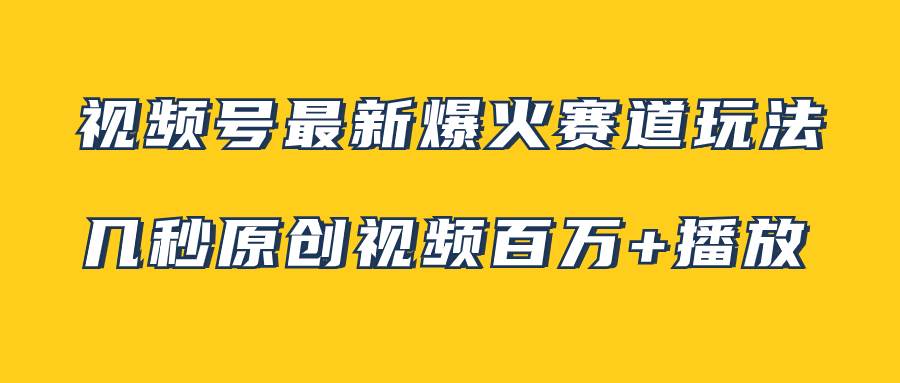 视频号最新爆火赛道玩法，几秒视频可达百万播放，小白即可操作（附素材）四海领钱-网创-知识付费-网创项目资源站-副业项目-创业项目-搞钱项目四海领钱