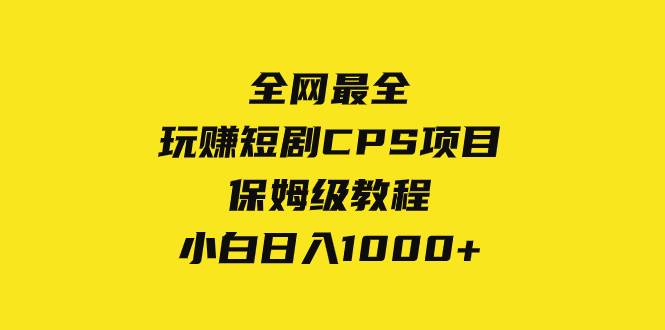 全网最全，玩赚短剧CPS项目保姆级教程，小白日入1000+四海领钱-网创-知识付费-网创项目资源站-副业项目-创业项目-搞钱项目四海领钱