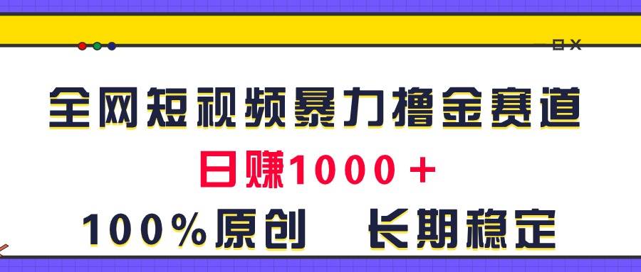 全网短视频暴力撸金赛道，日入1000＋！原创玩法，长期稳定四海领钱-网创-知识付费-网创项目资源站-副业项目-创业项目-搞钱项目四海领钱