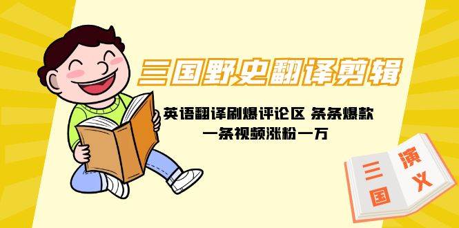 三国野史翻译剪辑 英语翻译刷爆评论区 条条爆款一条视频涨粉1w+附888G素材四海领钱-网创-知识付费-网创项目资源站-副业项目-创业项目-搞钱项目四海领钱