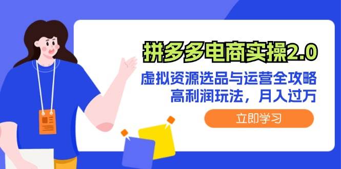 拼多多电商实操2.0：虚拟资源选品与运营全攻略，高利润玩法，月入过万四海领钱-网创-知识付费-网创项目资源站-副业项目-创业项目-搞钱项目四海领钱