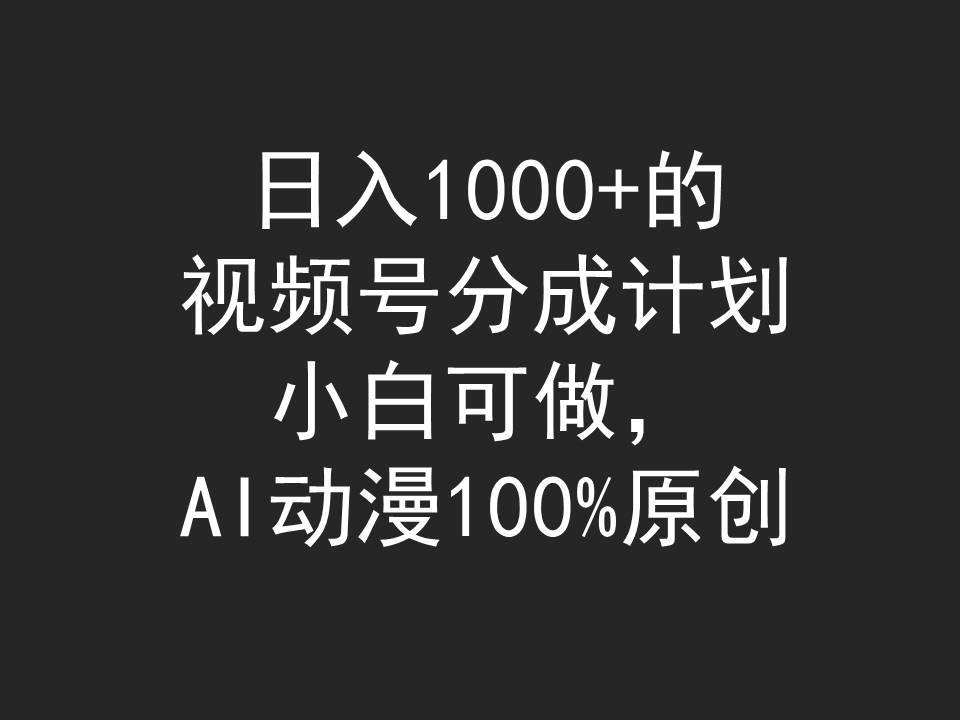 日入1000+的视频号分成计划，小白可做，AI动漫100%原创四海领钱-网创-知识付费-网创项目资源站-副业项目-创业项目-搞钱项目四海领钱