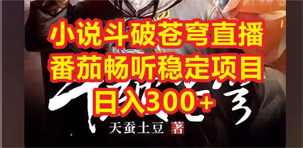 小说斗破苍穹直播，番茄畅听日入300+稳定项目四海领钱-网创-知识付费-网创项目资源站-副业项目-创业项目-搞钱项目四海领钱