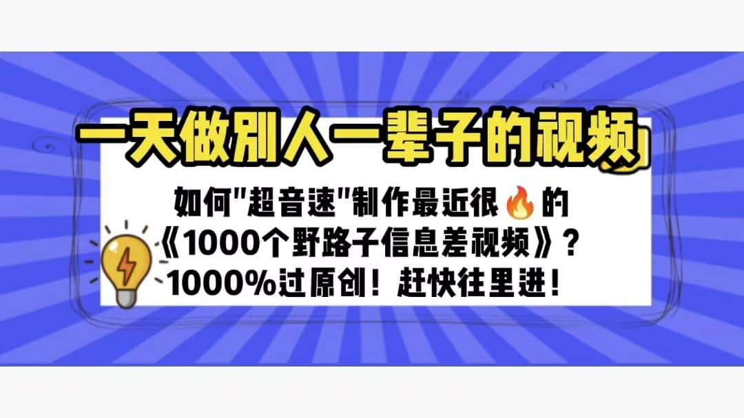 一天做完别一辈子的视频 制作最近很火的《1000个野路子信息差》100%过原创四海领钱-网创-知识付费-网创项目资源站-副业项目-创业项目-搞钱项目四海领钱