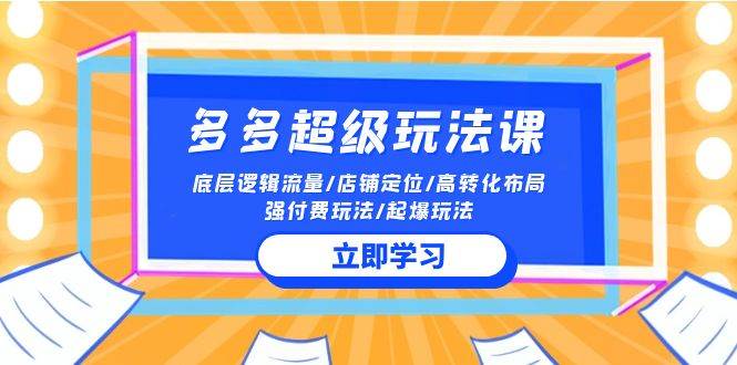 2024多多 超级玩法课 流量底层逻辑/店铺定位/高转化布局/强付费/起爆玩法四海领钱-网创-知识付费-网创项目资源站-副业项目-创业项目-搞钱项目四海领钱