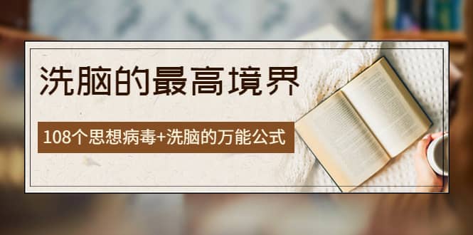 《洗脑的最高境界》人手一本的商业圣经，108个思想病毒+洗脑的万能公式四海领钱-网创-知识付费-网创项目资源站-副业项目-创业项目-搞钱项目四海领钱