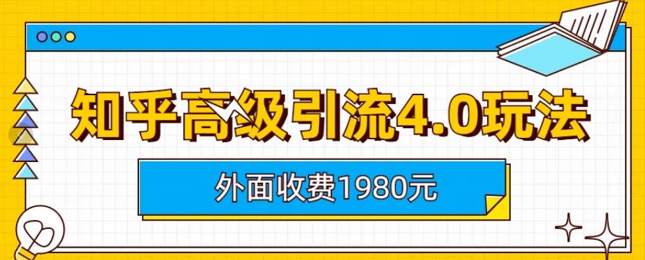 外面收费1980知乎高级引流4.0玩法，纯实操课程【揭秘】四海领钱-网创-知识付费-网创项目资源站-副业项目-创业项目-搞钱项目四海领钱