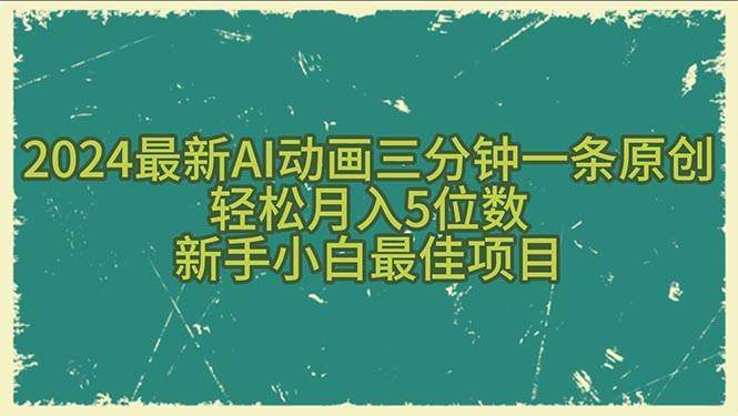 2024最新AI动画三分钟一条原创，轻松月入5位数，新手小白最佳项目四海领钱-网创-知识付费-网创项目资源站-副业项目-创业项目-搞钱项目四海领钱
