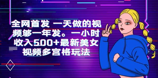 全网首发 一天做的视频够一年发。一小时收入500+最新美女视频多宫格玩法四海领钱-网创-知识付费-网创项目资源站-副业项目-创业项目-搞钱项目四海领钱