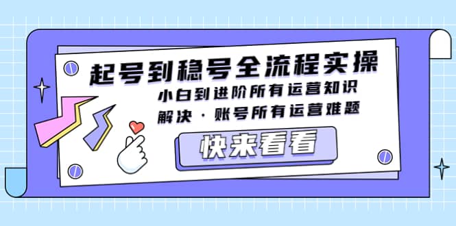 起号到稳号全流程实操，小白到进阶所有运营知识，解决·账号所有运营难题四海领钱-网创-知识付费-网创项目资源站-副业项目-创业项目-搞钱项目四海领钱