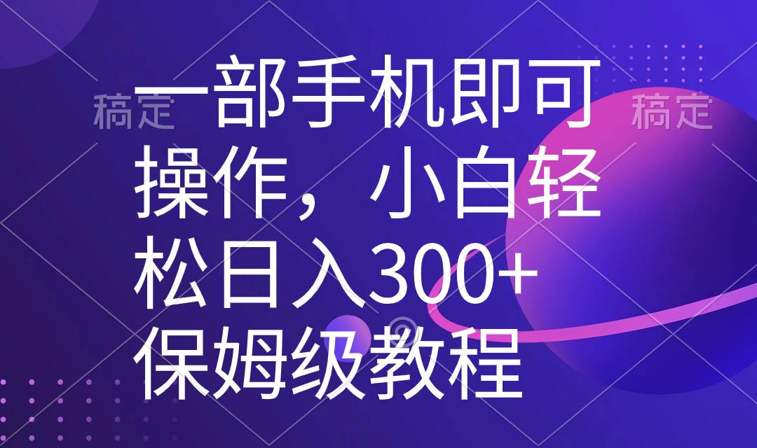 一部手机即可操作，小白轻松上手日入300+保姆级教程，五分钟一个原创视频四海领钱-网创-知识付费-网创项目资源站-副业项目-创业项目-搞钱项目四海领钱