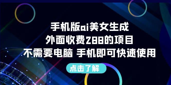 手机版ai美女生成-外面收费288的项目，不需要电脑，手机即可快速使用四海领钱-网创-知识付费-网创项目资源站-副业项目-创业项目-搞钱项目四海领钱