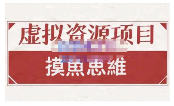 摸鱼思维·虚拟资源掘金课，虚拟资源的全套玩法 价值1880元四海领钱-网创-知识付费-网创项目资源站-副业项目-创业项目-搞钱项目四海领钱