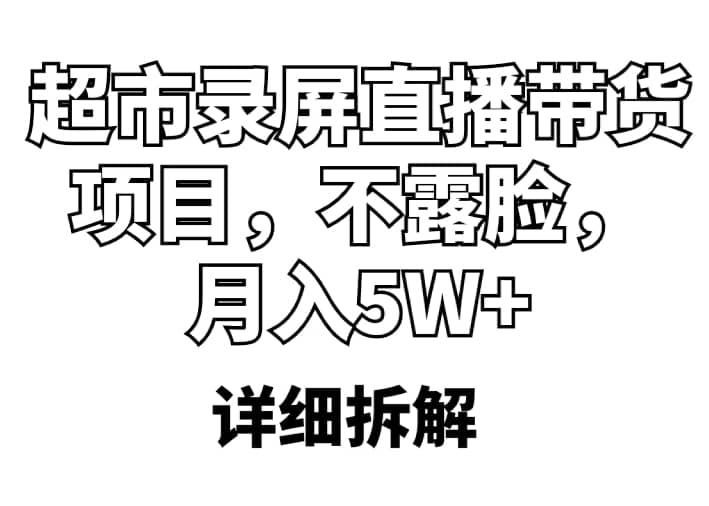 超市录屏直播带货项目，不露脸，月入5W+（详细拆解）四海领钱-网创-知识付费-网创项目资源站-副业项目-创业项目-搞钱项目四海领钱